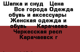 Шапка и снуд › Цена ­ 2 500 - Все города Одежда, обувь и аксессуары » Женская одежда и обувь   . Карачаево-Черкесская респ.,Карачаевск г.